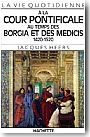 La Vie quotidienne � la cour pontificale au temps des Borgia et des M�dicis, 1420-1520