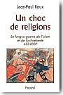 Un choc de religions. La longue guerre de l'Islam et de la Chr�tient� (622-2007)
